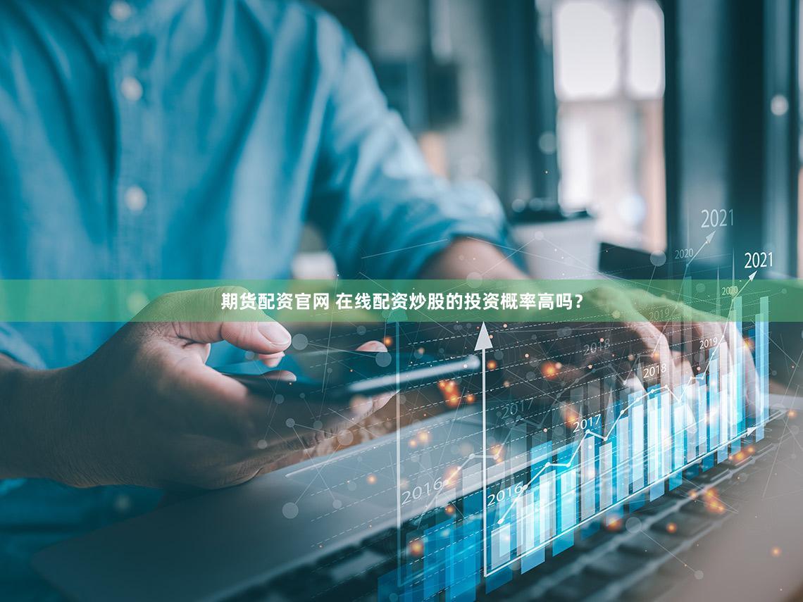 期货配资官网 在线配资炒股的投资概率高吗？