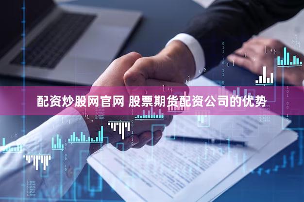配资炒股网官网 股票期货配资公司的优势