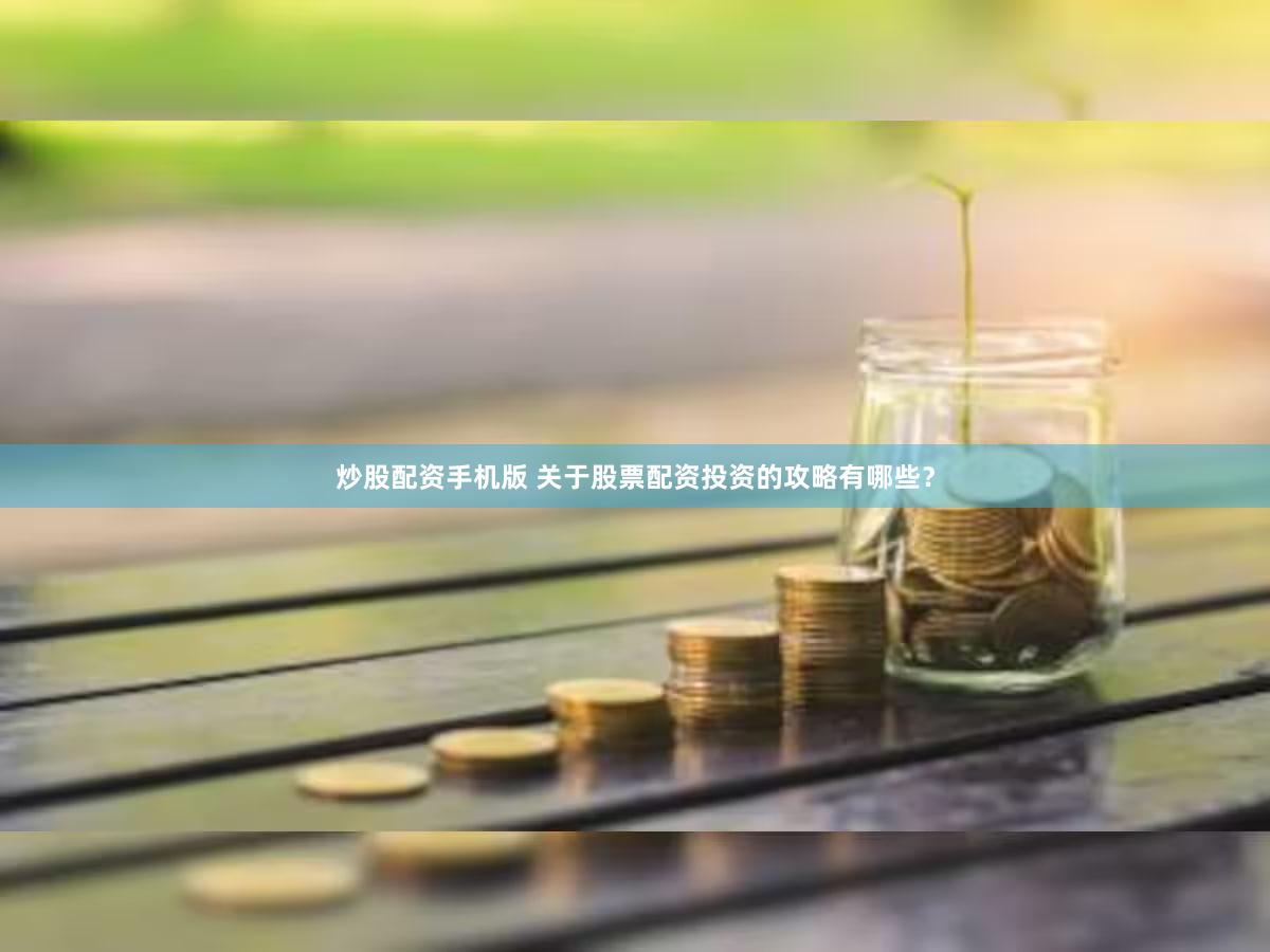 炒股配资手机版 关于股票配资投资的攻略有哪些？