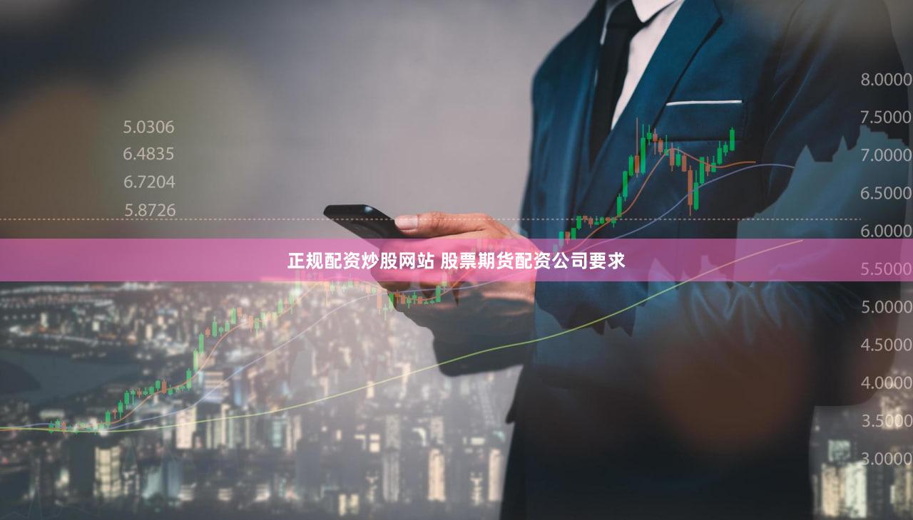 正规配资炒股网站 股票期货配资公司要求