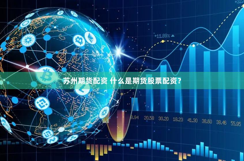 苏州期货配资 什么是期货股票配资？