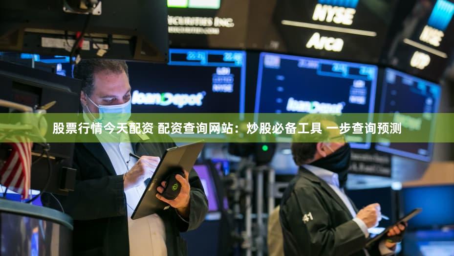 股票行情今天配资 配资查询网站：炒股必备工具 一步查询预测