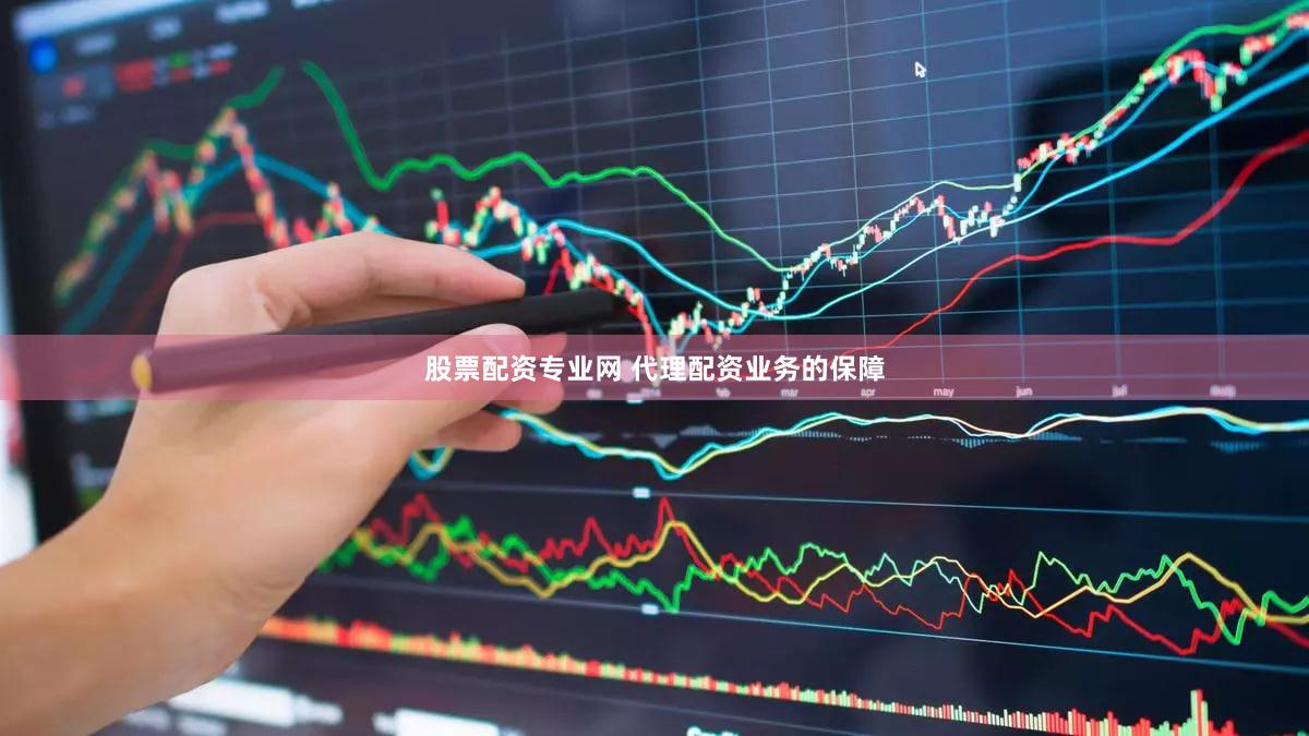 股票配资专业网 代理配资业务的保障