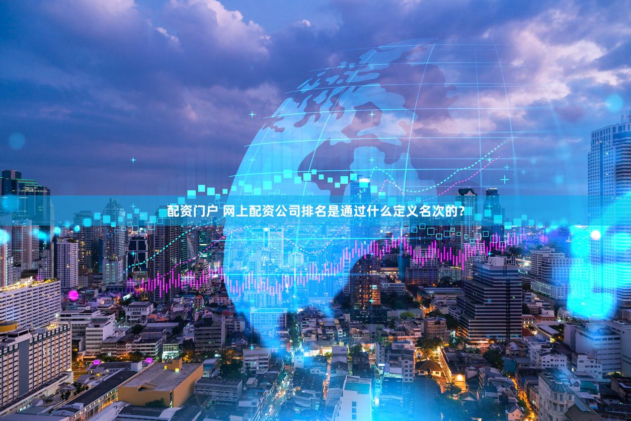 配资门户 网上配资公司排名是通过什么定义名次的？