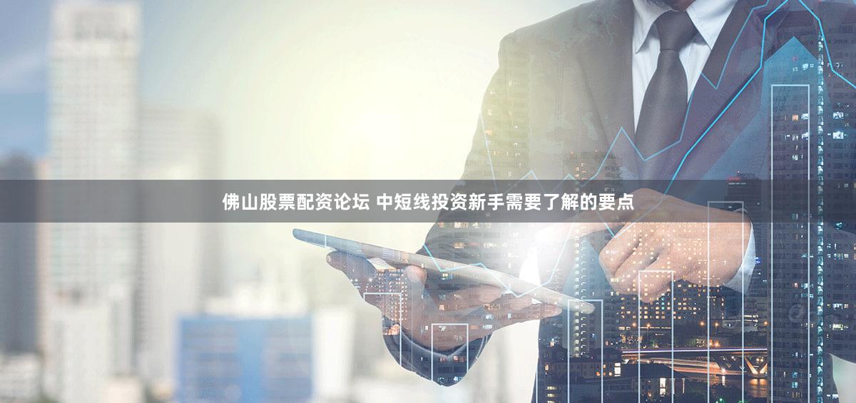 佛山股票配资论坛 中短线投资新手需要了解的要点