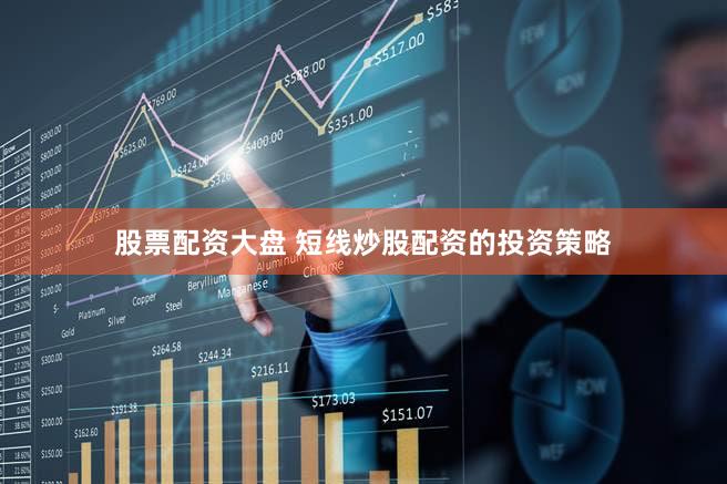 股票配资大盘 短线炒股配资的投资策略