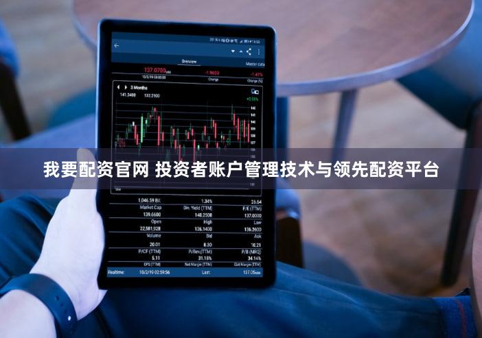 我要配资官网 投资者账户管理技术与领先配资平台