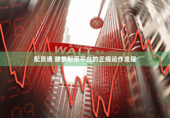 配资通 股票配资平台的正规运作流程