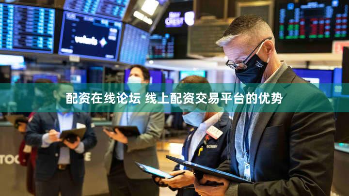 配资在线论坛 线上配资交易平台的优势