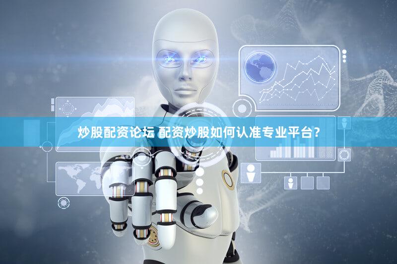炒股配资论坛 配资炒股如何认准专业平台？