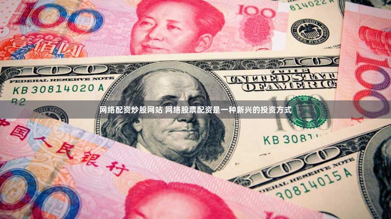 网络配资炒股网站 网络股票配资是一种新兴的投资方式