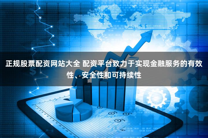 正规股票配资网站大全 配资平台致力于实现金融服务的有效性、安全性和可持续性