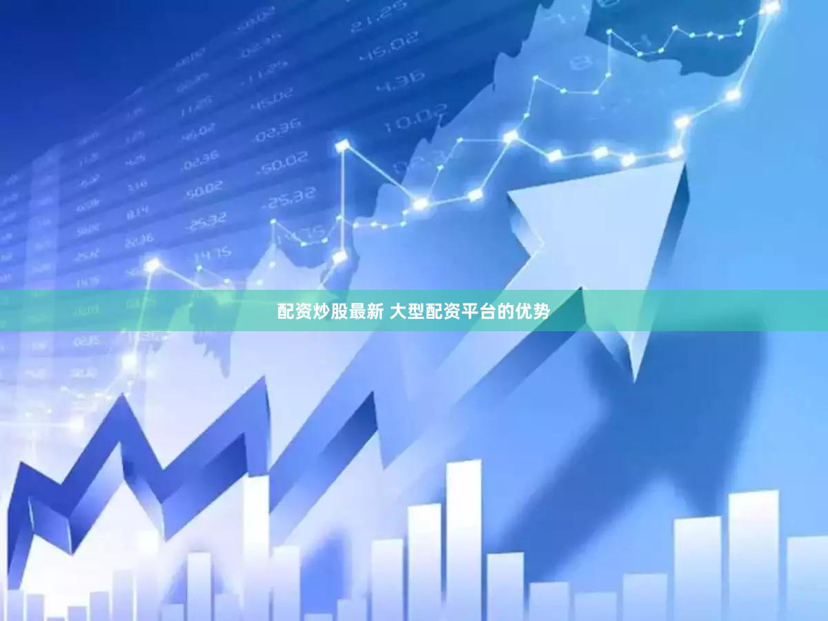 配资炒股最新 大型配资平台的优势
