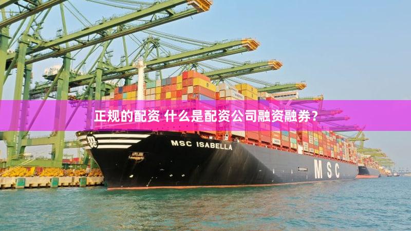 正规的配资 什么是配资公司融资融券？