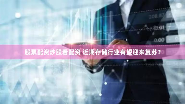 股票配资炒股看配资 近期存储行业有望迎来复苏？