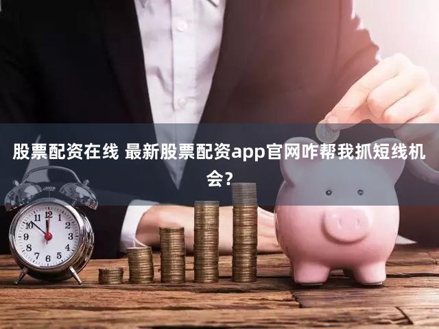 股票配资在线 最新股票配资app官网咋帮我抓短线机会？