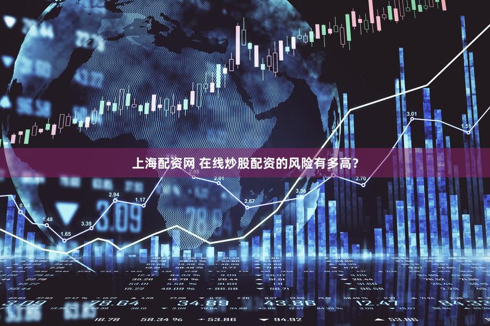 上海配资网 在线炒股配资的风险有多高？