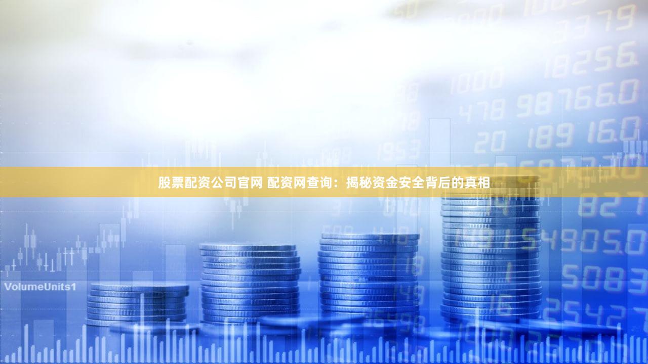 股票配资公司官网 配资网查询：揭秘资金安全背后的真相