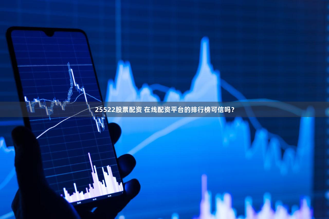 25522股票配资 在线配资平台的排行榜可信吗？