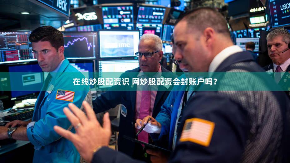 在线炒股配资识 网炒股配资会封账户吗？