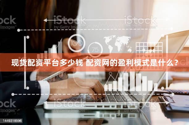 现货配资平台多少钱 配资网的盈利模式是什么？