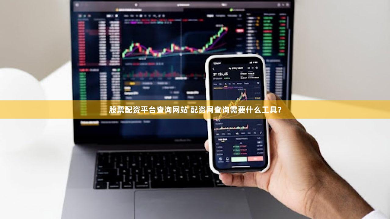 股票配资平台查询网站 配资网查询需要什么工具？