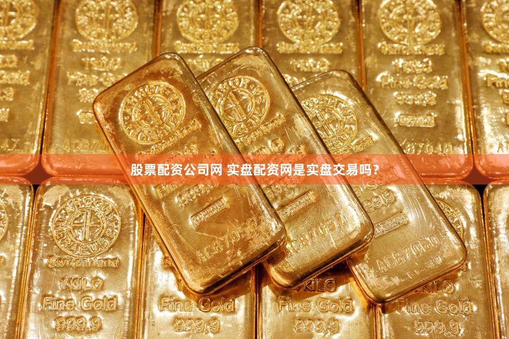 股票配资公司网 实盘配资网是实盘交易吗？