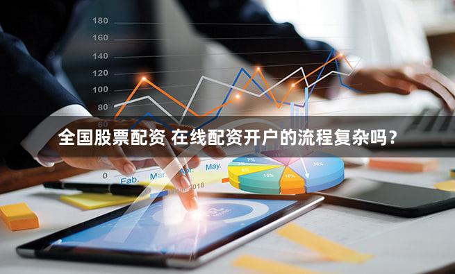全国股票配资 在线配资开户的流程复杂吗？