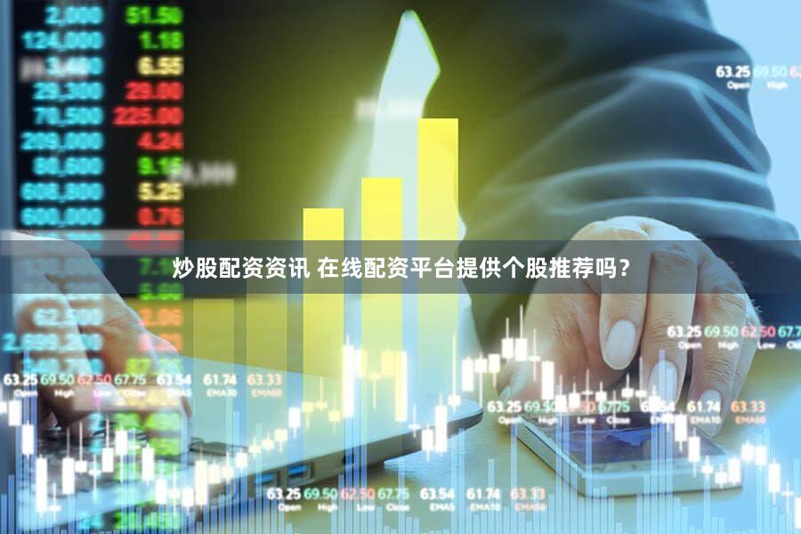炒股配资资讯 在线配资平台提供个股推荐吗？