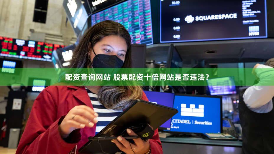 配资查询网站 股票配资十倍网站是否违法？