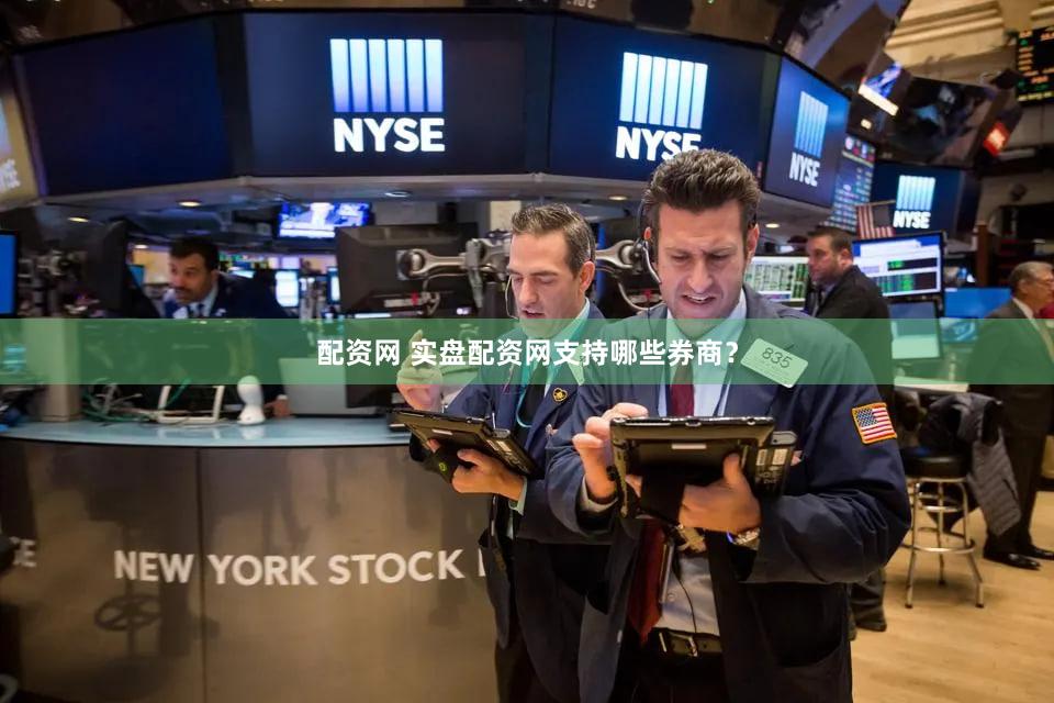 配资网 实盘配资网支持哪些券商？