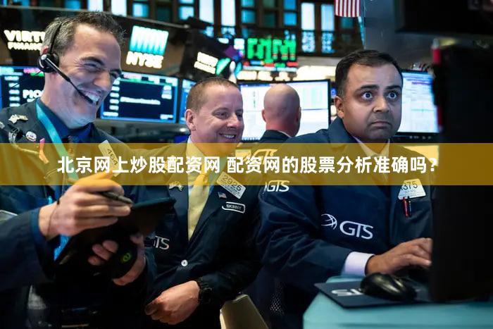 北京网上炒股配资网 配资网的股票分析准确吗？