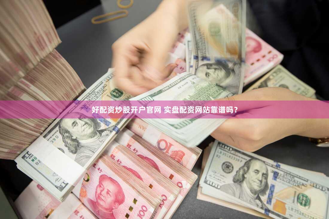 好配资炒股开户官网 实盘配资网站靠谱吗？