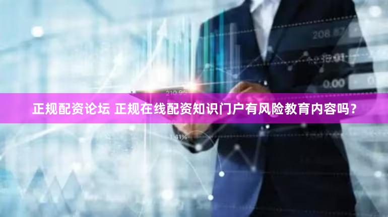 正规配资论坛 正规在线配资知识门户有风险教育内容吗？