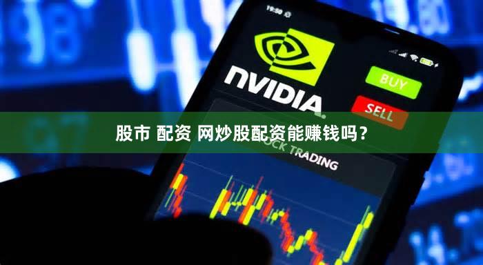 股市 配资 网炒股配资能赚钱吗？