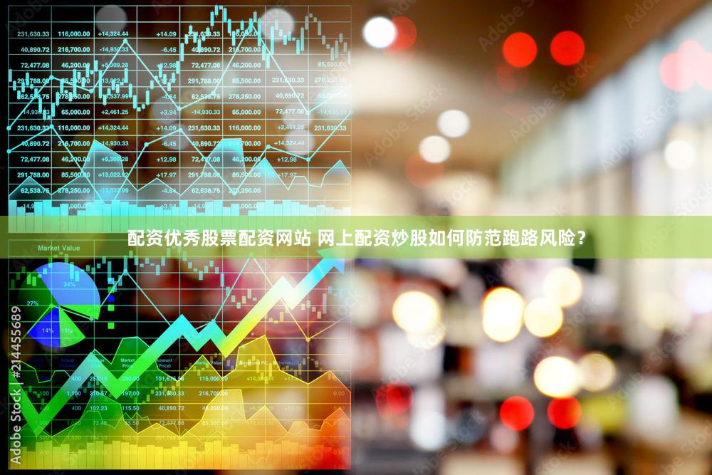 配资优秀股票配资网站 网上配资炒股如何防范跑路风险？