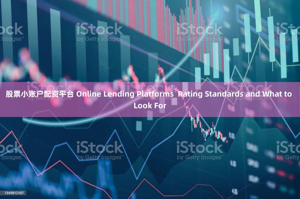 股票小账户配资平台 Online Lending Platforms  Rating Standards and What to Look For