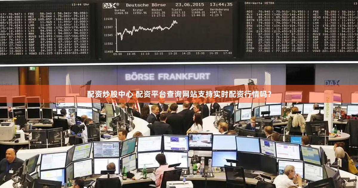 配资炒股中心 配资平台查询网站支持实时配资行情吗？