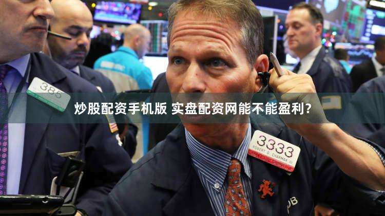 炒股配资手机版 实盘配资网能不能盈利？