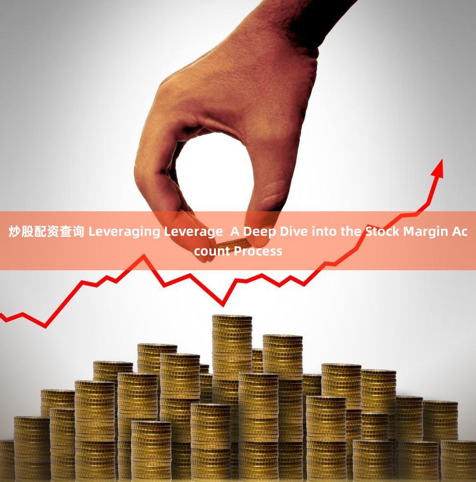 炒股配资查询 Leveraging Leverage  A Deep Dive into the Stock Margin Account Process