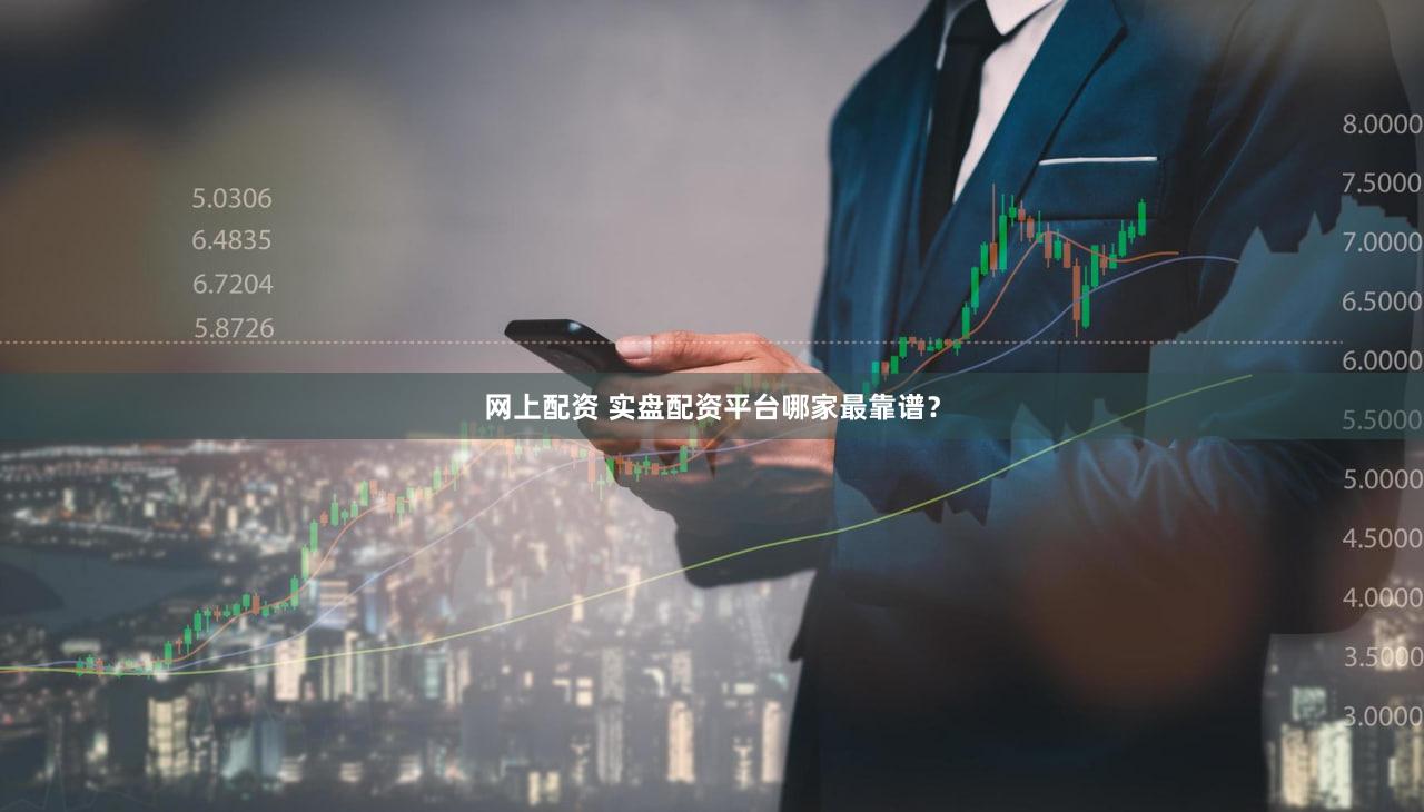 网上配资 实盘配资平台哪家最靠谱？