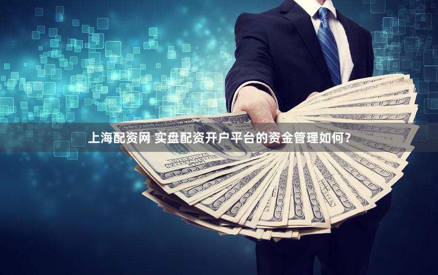 上海配资网 实盘配资开户平台的资金管理如何？