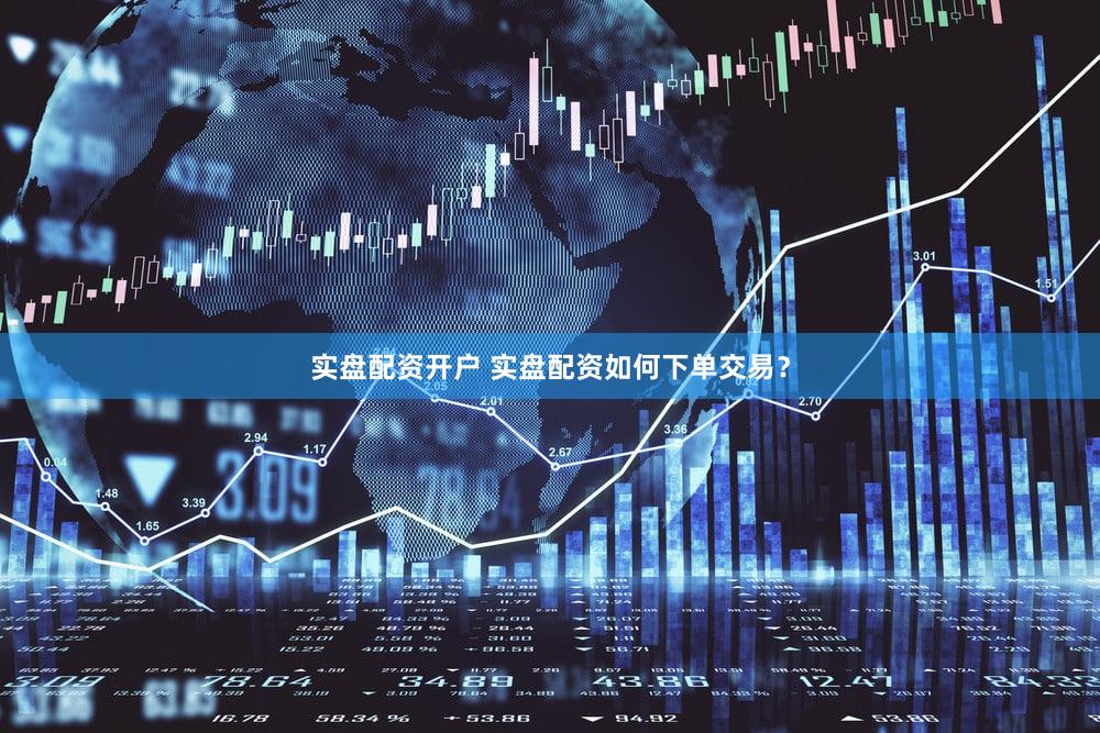 实盘配资开户 实盘配资如何下单交易？