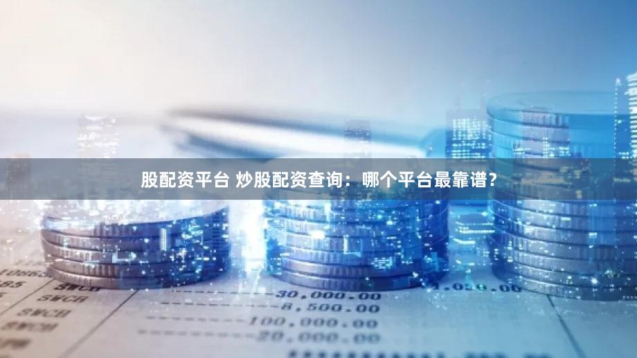 股配资平台 炒股配资查询：哪个平台最靠谱？
