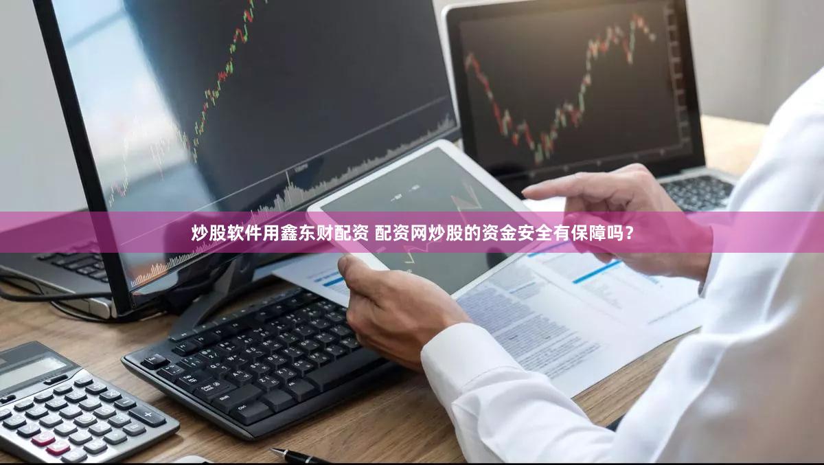 炒股软件用鑫东财配资 配资网炒股的资金安全有保障吗？