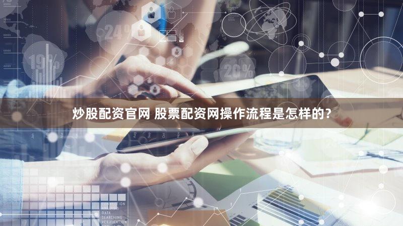 炒股配资官网 股票配资网操作流程是怎样的？