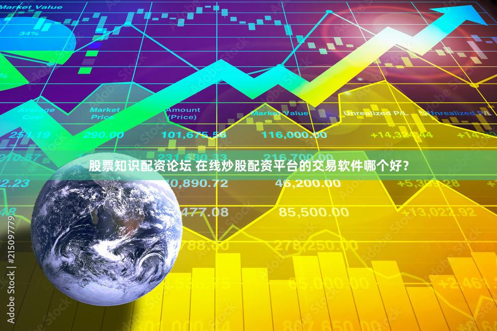 股票知识配资论坛 在线炒股配资平台的交易软件哪个好？