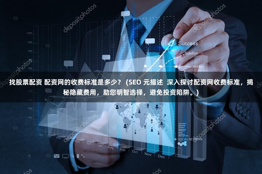 找股票配资 配资网的收费标准是多少？ (SEO 元描述  深入探讨配资网收费标准，揭秘隐藏费用，助您明智选择，避免投资陷阱。)