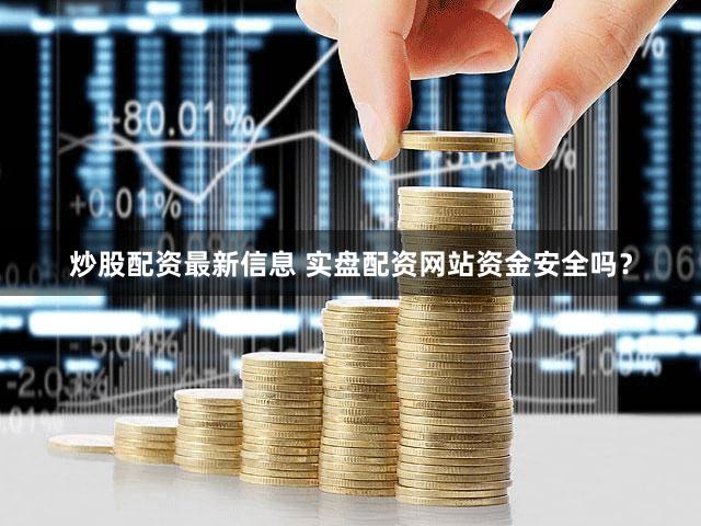 炒股配资最新信息 实盘配资网站资金安全吗？