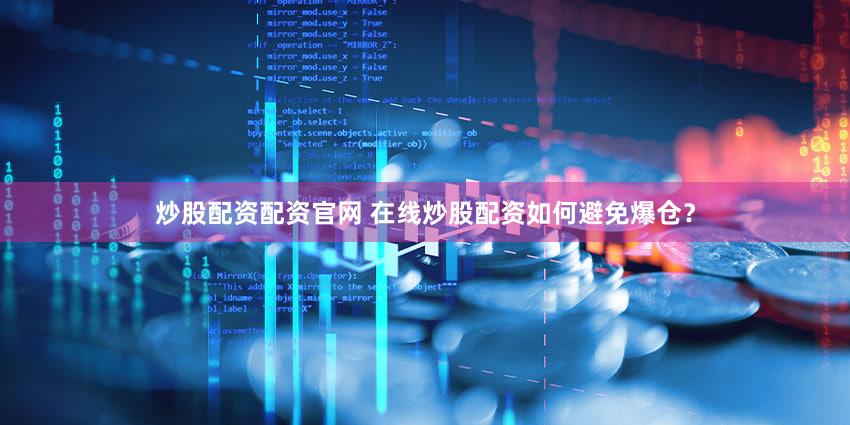 炒股配资配资官网 在线炒股配资如何避免爆仓？